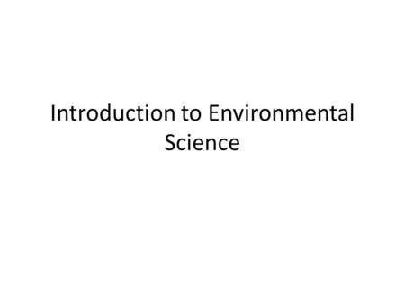 Introduction to Environmental Science. What is Environmental Science Study of the impact of humans on the environment Goal: To understand and solve environmental.