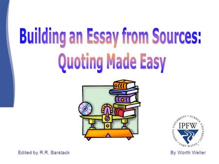 By Worth WellerEdited by R.R. Barstack. Your essays must be your own words with your own thoughts and your own voice. However, quoting sources in your.