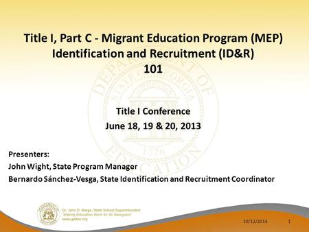 Title I, Part C - Migrant Education Program (MEP) Identification and Recruitment (ID&R) 101 Title I Conference June 18, 19 & 20, 2013 Presenters: John.