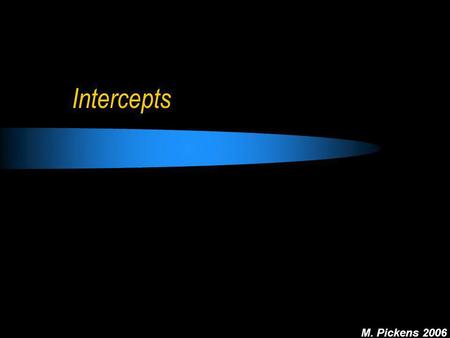 M. Pickens 2006 Intercepts. M. Pickens 2006 Objectives To learn what intercepts are To learn how to find x and y-intercepts of a graph To learn how to.