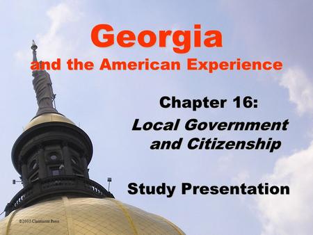 Georgia and the American Experience Chapter 16: Local Government and Citizenship Study Presentation ©2005 Clairmont Press.