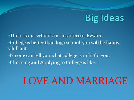 There is no certainty in this process. Beware. College is better than high school: you will be happy. Chill out. No one can tell you what college is right.