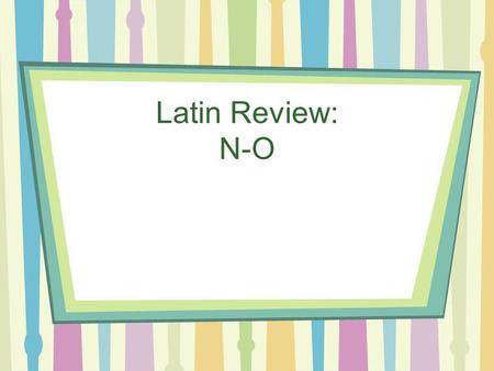 Latin Review: N-O Nomine By name, called Non iam No longer.