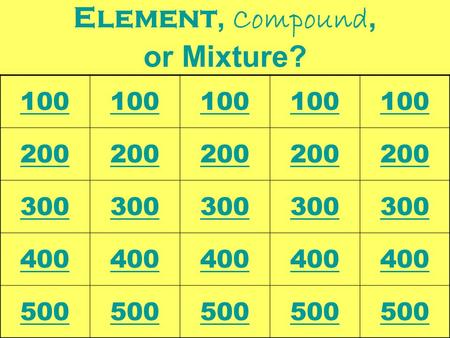 Element, Compound, or Mixture? 100 200 300 400 500.