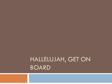 HALLELUJAH, GET ON BOARD. The gospel tain’s a comin, I hear it just at hand; I hear the car wheels mvoin, and rumblin Through the land.