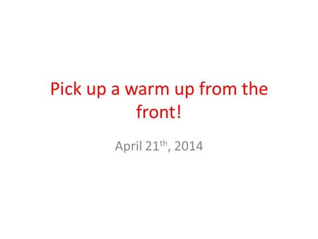 Pick up a warm up from the front! April 21 th, 2014.