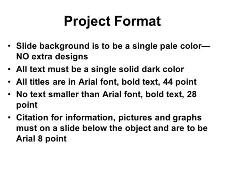 Project Format Slide background is to be a single pale color— NO extra designs All text must be a single solid dark color All titles are in Arial font,