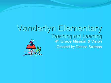 Vanderlyn Elementary Teaching and Learning 4 th Grade Mission & Vision Created by Denise Saltman.