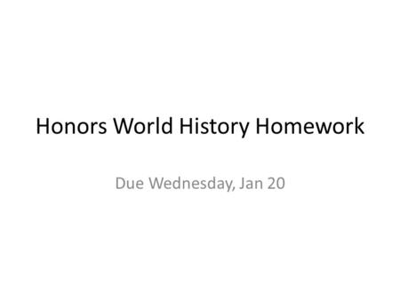 Honors World History Homework Due Wednesday, Jan 20.