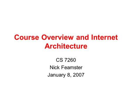 Course Overview and Internet Architecture CS 7260 Nick Feamster January 8, 2007.