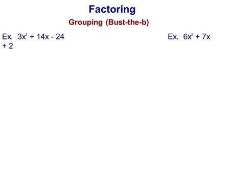 Factoring Grouping (Bust-the-b) Ex. 3x2 + 14x - 24					Ex. 6x2 + 7x + 2.