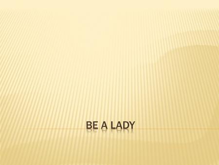 If someone treats you rough And life is kind of tough, You think you’ve had enough But be a lady.