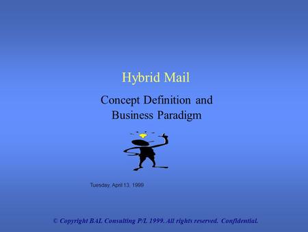 © Copyright BAL Consulting P/L 1999. All rights reserved. Confidential. Hybrid Mail Tuesday, April 13, 1999 Concept Definition and Business Paradigm.