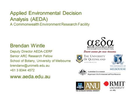 Applied Environmental Decision Analysis (AEDA) A Commonwealth Environment Research Facility Brendan Wintle Deputy Director AEDA-CERF Senior ARC Research.