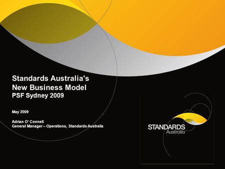 Standards Australia's New Business Model PSF Sydney 2009 May 2009 Adrian O’ Connell General Manager – Operations, Standards Australia.