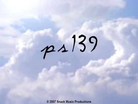 © 2007 Snack Music Productions. You made all the delicate, inner parts of my body and knit me together in my mother’s womb. Thank you for making me.