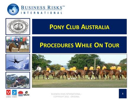 P ONY C LUB A USTRALIA BUSINESS RISKS INTERNATIONAL - COPYRIGHT 2011 - ORIGINAL P ROCEDURES W HILE O N T OUR 1.