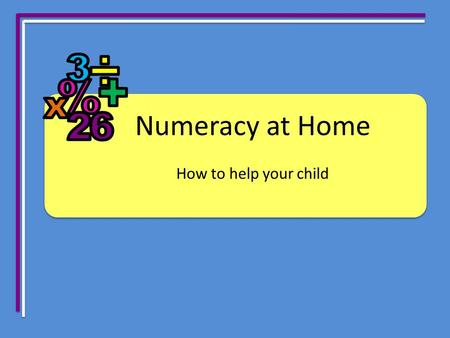 Numeracy at Home How to help your child. Have an understanding of: Numeracy Mental computation = setting your child up for success in life Mental computation.