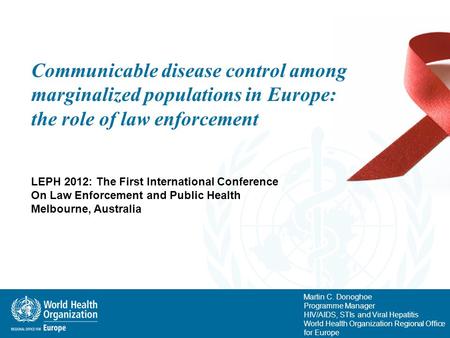 Martin C. Donoghoe Programme Manager HIV/AIDS, STIs and Viral Hepatitis World Health Organization Regional Office for Europe Communicable disease control.