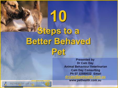 10 Steps to a Better Behaved Pet Presented by Dr Cam Day Animal Behaviour Veterinarian Cam Day Consulting Ph 07 32550022