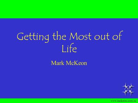 www. mckeon. com.au Getting the Most out of Life Mark McKeon.