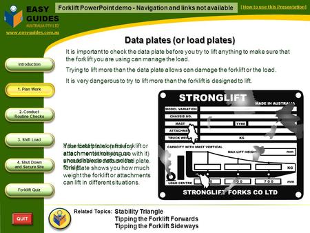 Introduction 1. Plan Work 2. Conduct Routine Checks 3. Shift Load 4. Shut Down and Secure Site Forklift Quiz QUITQUIT EASY GUIDES AUSTRALIA PTY LTD prevnext.