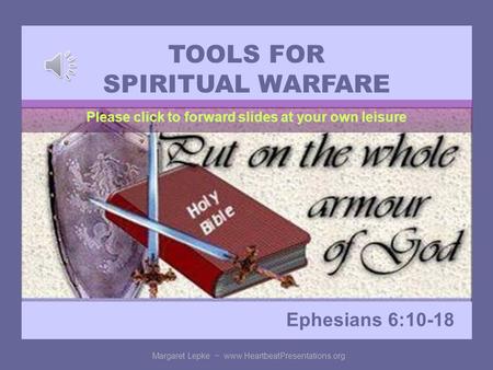 TOOLS FOR SPIRITUAL WARFARE Ephesians 6:10-18 Margaret Lepke ~ www.HeartbeatPresentations.org Please click to forward slides at your own leisure.