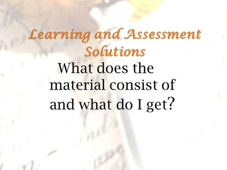 Learning and Assessment Solutions Learning and Assessment Solutions What does the material consist of and what do I get ?