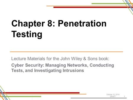 Lecture Materials for the John Wiley & Sons book: Cyber Security: Managing Networks, Conducting Tests, and Investigating Intrusions October 12, 2014 DRAFT1.