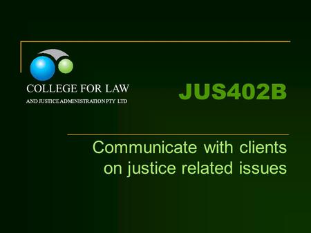 JUS402B Communicate with clients on justice related issues COLLEGE FOR LAW AND JUSTICE ADMINISTRATION PTY LTD.