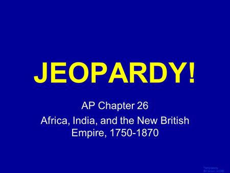 Template by Bill Arcuri, WCSD Click Once to Begin JEOPARDY! AP Chapter 26 Africa, India, and the New British Empire, 1750-1870.