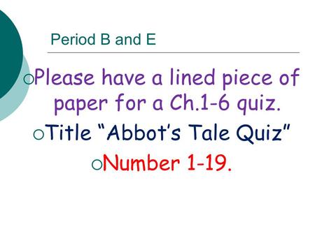 Period B and E  Please have a lined piece of paper for a Ch.1-6 quiz.  Title “Abbot’s Tale Quiz”  Number 1-19.