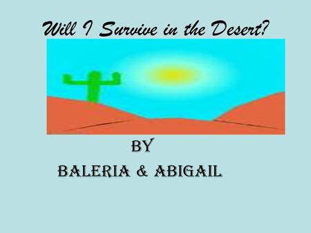 Will I Survive in the Desert? By Baleria & Abigail.