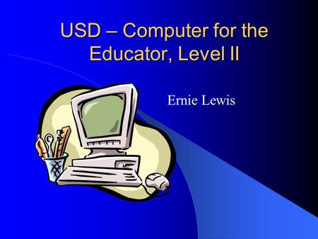 USD – Computer for the Educator, Level II Ernie Lewis.