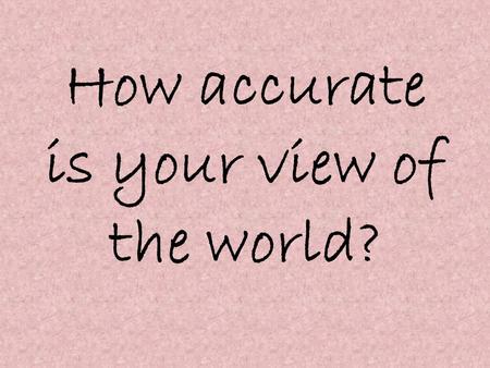 How accurate is your view of the world?. 1. What is the population of the world? a. 3 billionb. 5 billion c. 7 billiond. 9 billion.