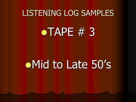 LISTENING LOG SAMPLES TAPE # 3 TAPE # 3 Mid to Late 50’s Mid to Late 50’s.