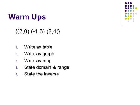 Warm Ups {(2,0) (-1,3) (2,4)} Write as table Write as graph