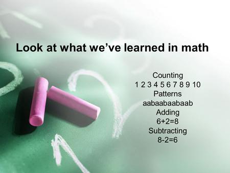 Look at what we’ve learned in math Counting 1 2 3 4 5 6 7 8 9 10 Patterns aabaabaabaab Adding 6+2=8 Subtracting 8-2=6.