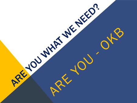 ARE YOU WHAT WE NEED? A R E Y O U - O K B. “OKB” “Our Kind OF BRONCO”  You are a Bronco by name as soon as you walk in the doors….. BUT, are you a BRONCO.