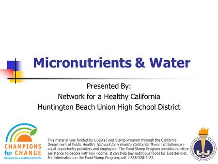 Micronutrients & Water This material was funded by USDA’s Food Stamp Program through the California Department of Public Health’s Network for a Healthy.