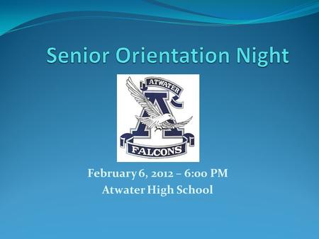 February 6, 2012 – 6:00 PM Atwater High School. Evening Agenda 90% Attendance Policy Scholarship Night Graduation Regalia Graduation Speakers Graduation.