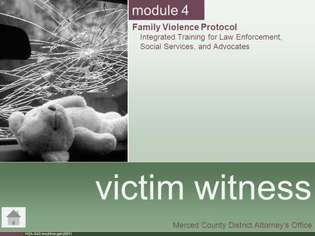 HSA-SAS mod4vw.ppt (6/07) victim witness Merced County District Attorney’s Office module 4 Family Violence Protocol Integrated Training for Law Enforcement,