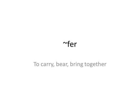 ~fer To carry, bear, bring together. Chauffeur(n) Circumference(n.) Conference(n.) Differ (v.) Fertile(adj.) Infer(v.) Offer(v.) Prefer (v.) Referral(n.)