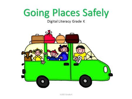 Going Places Safely Going Places Safely Digital Literacy Grade K VUSD Grade K.