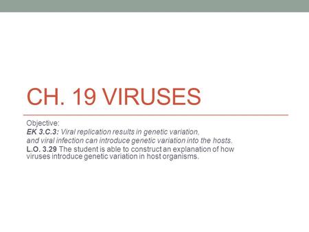 Ch. 19 Viruses Objective: EK 3.C.3: Viral replication results in genetic variation, and viral infection can introduce genetic variation into the hosts.