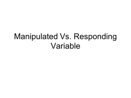 Manipulated Vs. Responding Variable