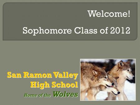 San Ramon Valley High School Home of the Wolves Home of the Wolves Welcome! Sophomore Class of 2012.