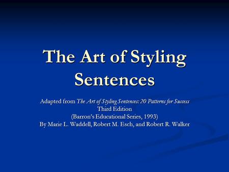 The Art of Styling Sentences Adapted from The Art of Styling Sentences: 20 Patterns for Success Third Edition (Barron’s Educational Series, 1993) By Marie.