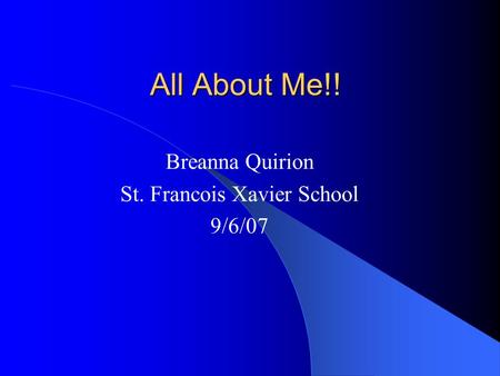 All About Me!! Breanna Quirion St. Francois Xavier School 9/6/07.