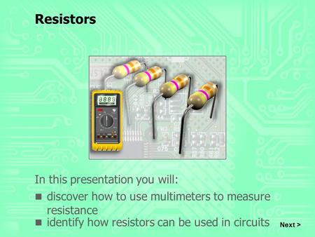 Resistors In this presentation you will: